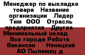 Менеджер по выкладке товара › Название организации ­ Лидер Тим, ООО › Отрасль предприятия ­ Другое › Минимальный оклад ­ 1 - Все города Работа » Вакансии   . Ненецкий АО,Пылемец д.